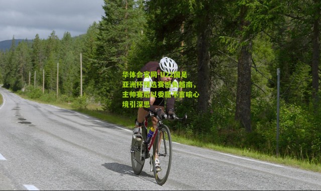 华体会官网-U22国足亚洲杯预选赛憾负越南，主帅赛后以委屈不言喻心境引深思