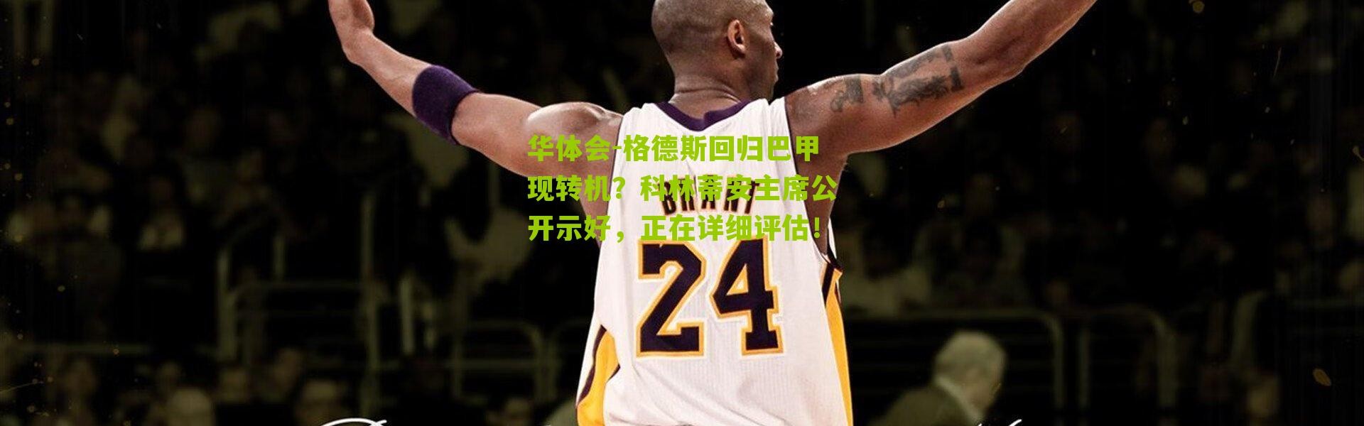 华体会-格德斯回归巴甲现转机？科林蒂安主席公开示好，正在详细评估！