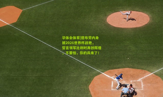 华体会体育|德布劳内身披2026世界杯战袍，誓言领军比利时再创辉煌，不要怕，你的兵来了！