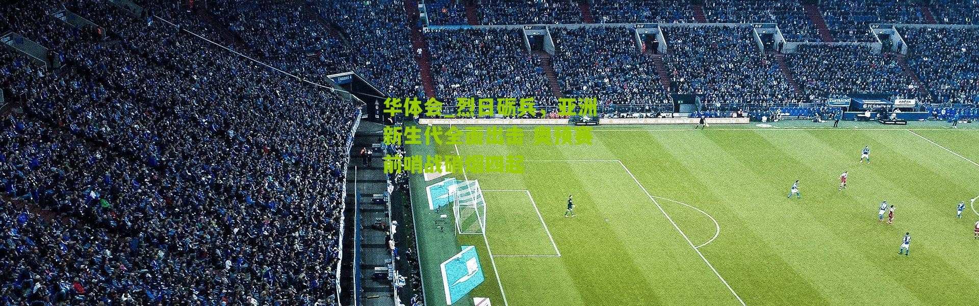 华体会_烈日砺兵，亚洲新生代全面出击 奥预赛前哨战硝烟四起