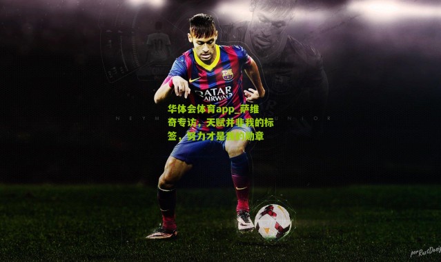 华体会体育app_萨维奇专访，天赋并非我的标签，努力才是我的勋章