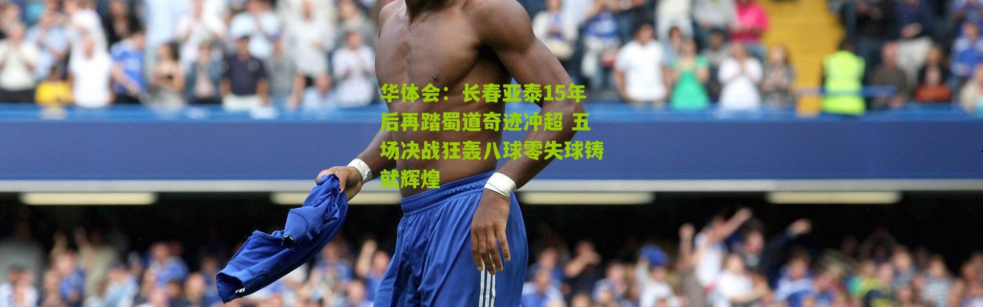 华体会：长春亚泰15年后再踏蜀道奇迹冲超 五场决战狂轰八球零失球铸就辉煌