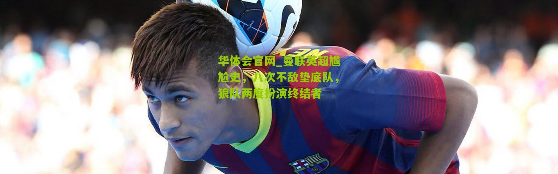 华体会官网_曼联英超尴尬史，八次不敌垫底队，狼队两度扮演终结者