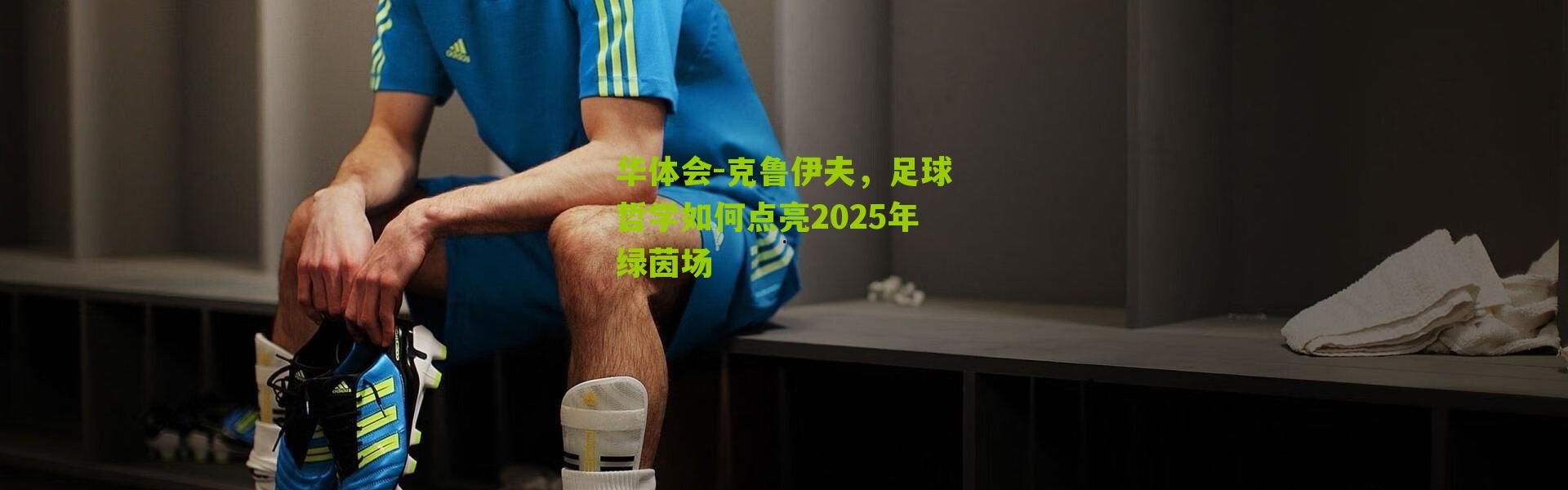 华体会-克鲁伊夫，足球哲学如何点亮2025年绿茵场