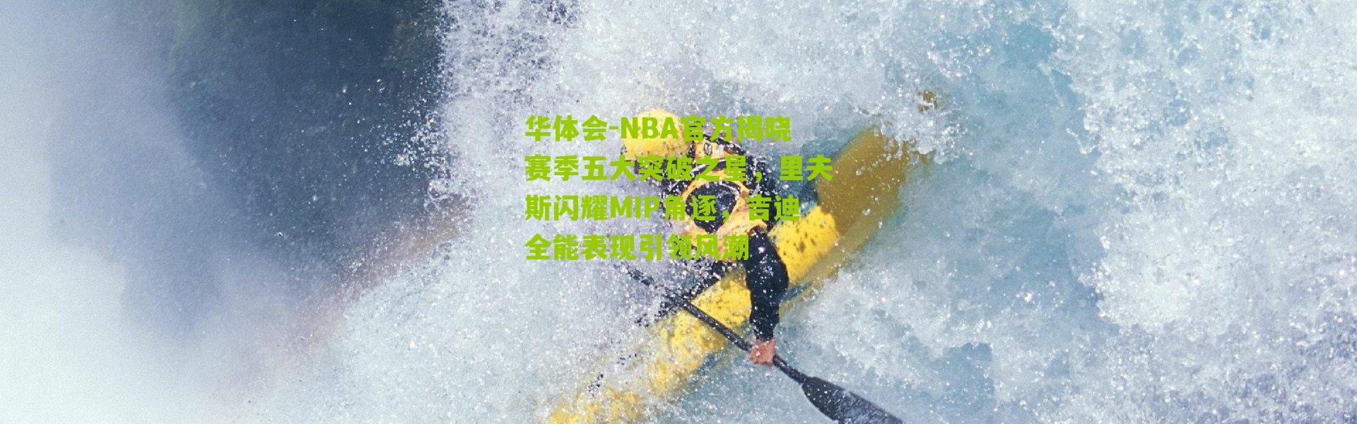 华体会-NBA官方揭晓赛季五大突破之星，里夫斯闪耀MIP角逐，吉迪全能表现引领风潮