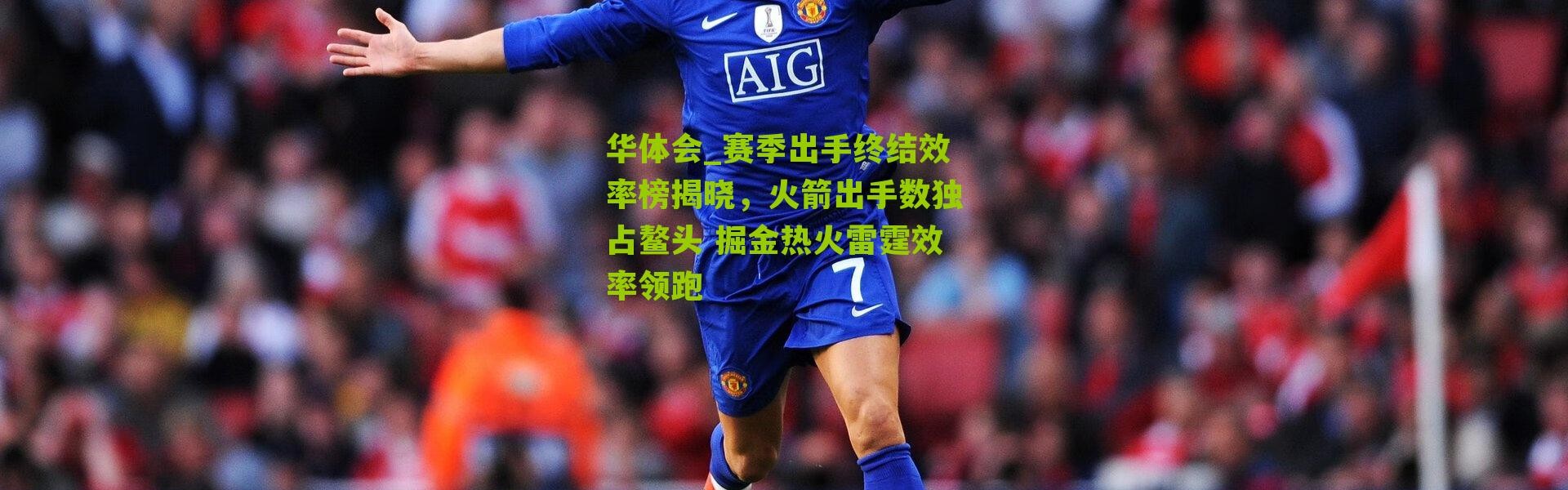 华体会_赛季出手终结效率榜揭晓，火箭出手数独占鳌头 掘金热火雷霆效率领跑