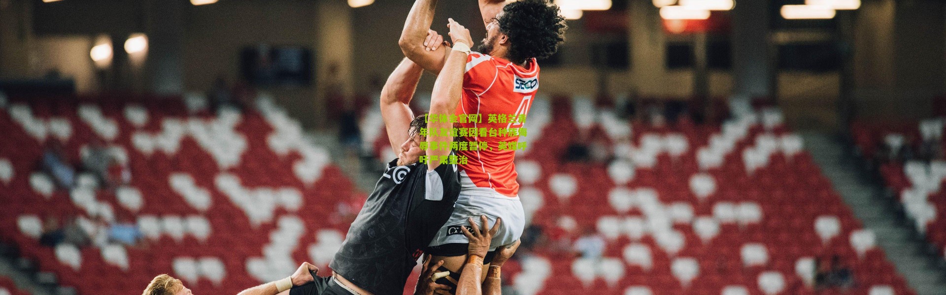 【华体会官网】英格兰青年队友谊赛因看台种族侮辱事件两度暂停，英媒呼吁严肃整治