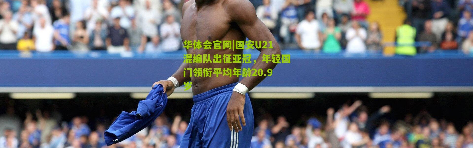 华体会官网|国安U21混编队出征亚冠，年轻国门领衔平均年龄20.9岁