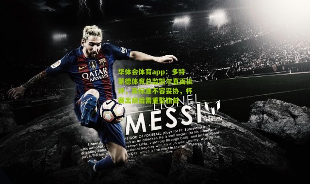 华体会体育app：多特蒙德体育总监凯尔直面批评，高标准不容妥协，杯赛出局后需重整旗鼓