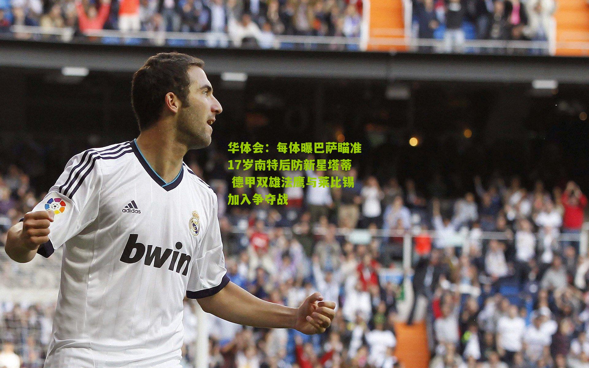 每体曝巴萨瞄准17岁南特后防新星塔蒂 德甲双雄法鹰与莱比锡加入争夺战