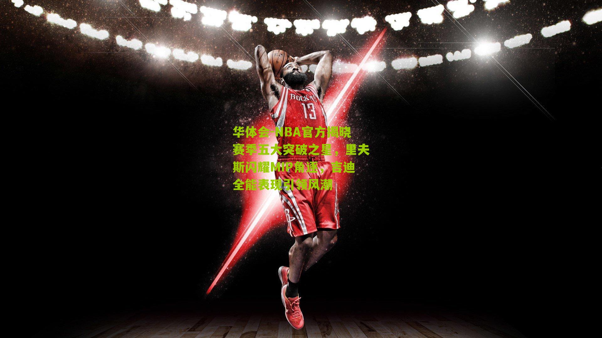 NBA官方揭晓赛季五大突破之星，里夫斯闪耀MIP角逐，吉迪全能表现引领风潮