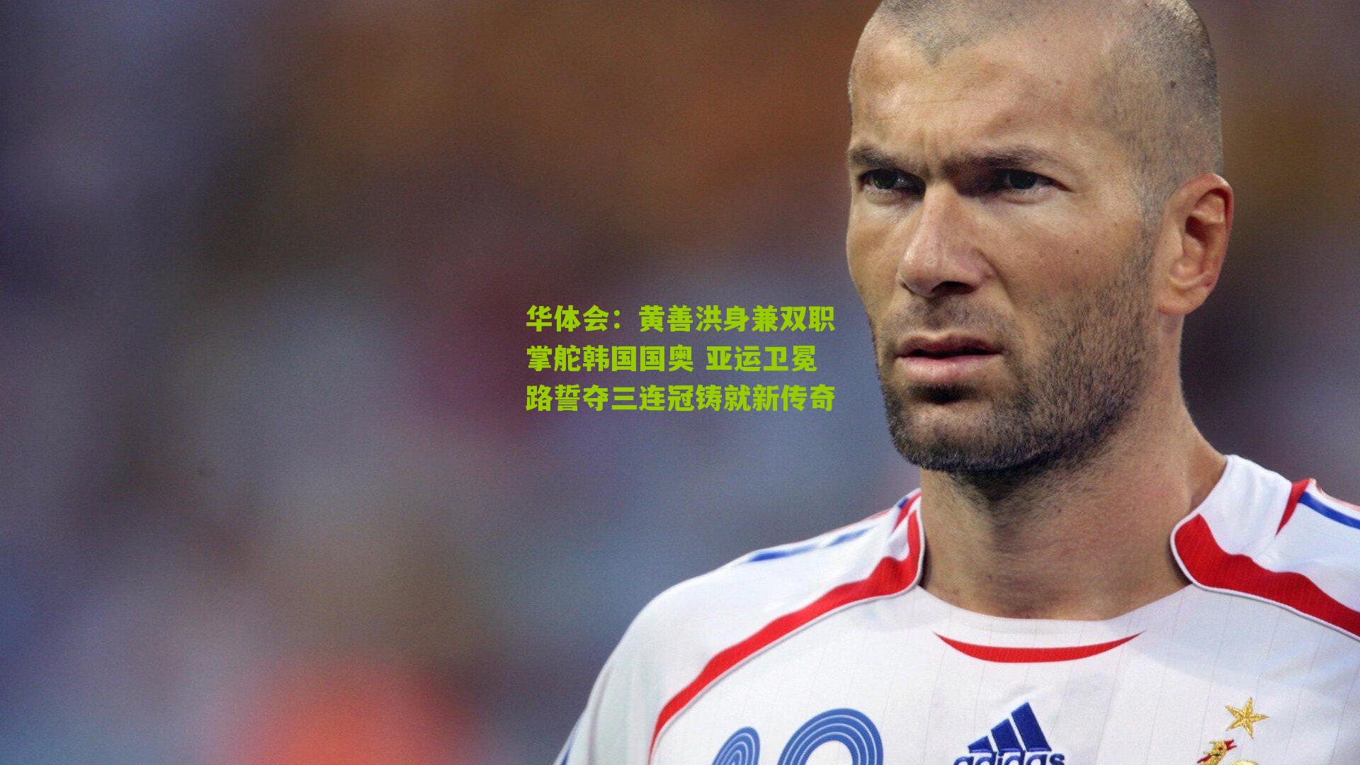 黄善洪身兼双职掌舵韩国国奥 亚运卫冕路誓夺三连冠铸就新传奇