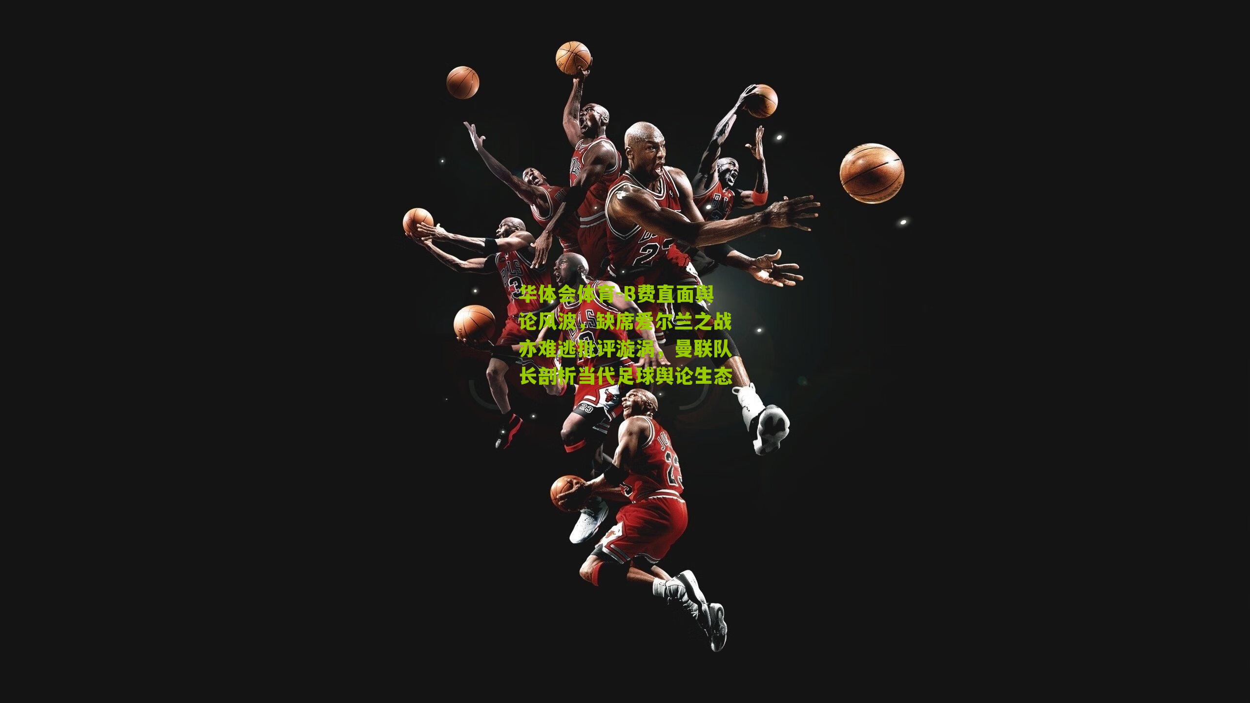 B费直面舆论风波，缺席爱尔兰之战亦难逃批评漩涡，曼联队长剖析当代足球舆论生态