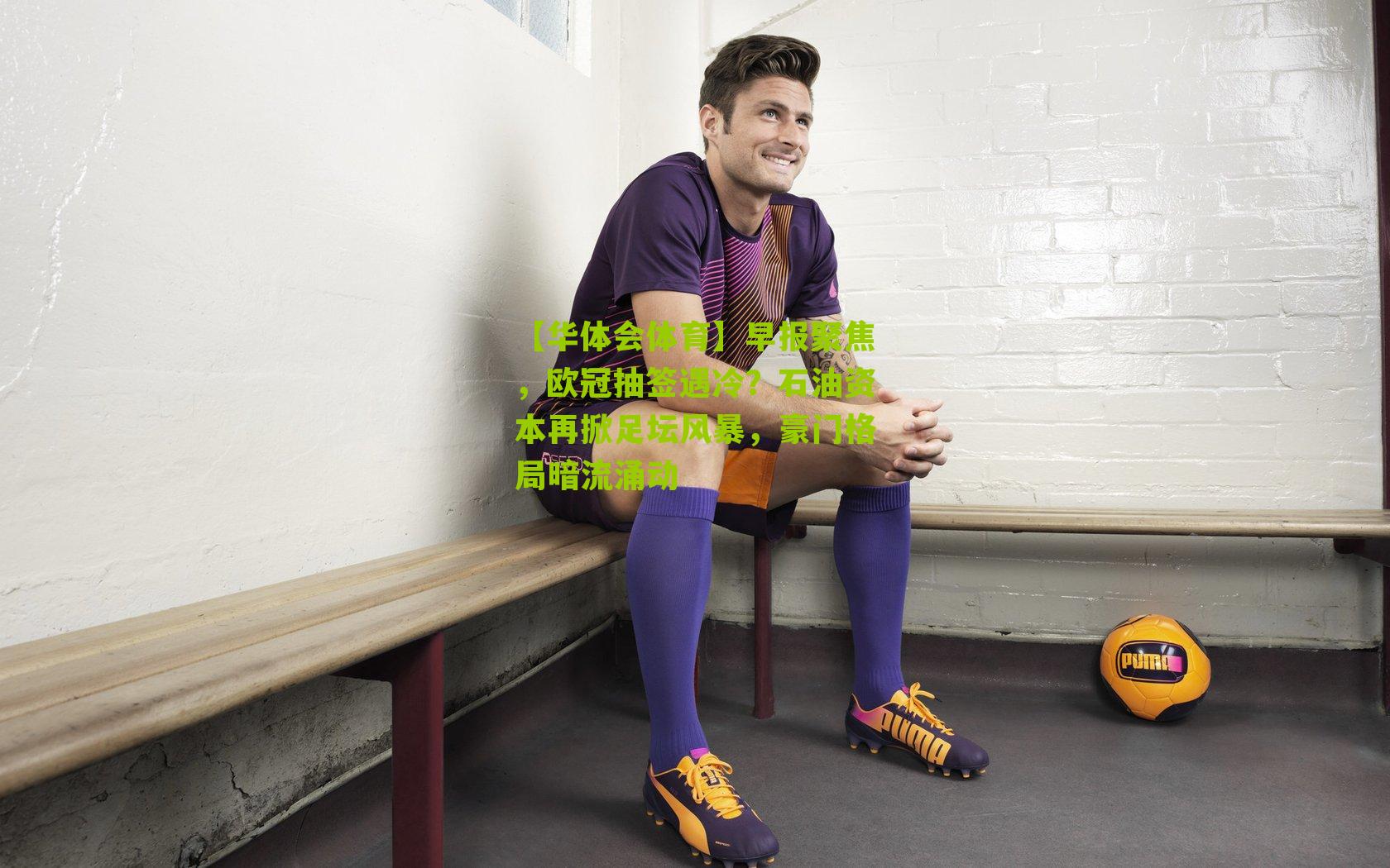 早报聚焦，欧冠抽签遇冷？石油资本再掀足坛风暴，豪门格局暗流涌动