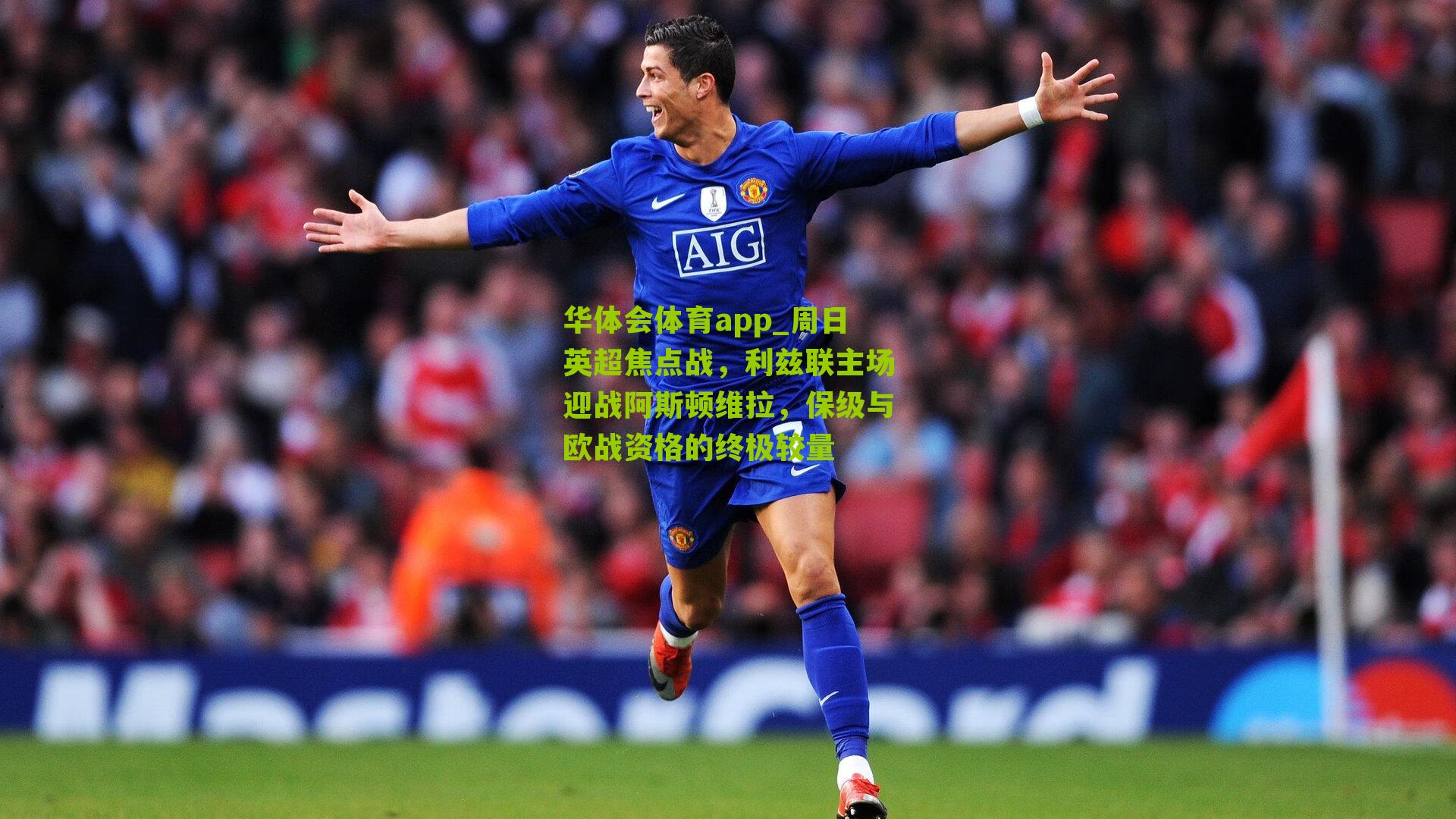 周日英超焦点战,利兹联主场迎战阿斯顿维拉,保级与欧战资格的终极较量