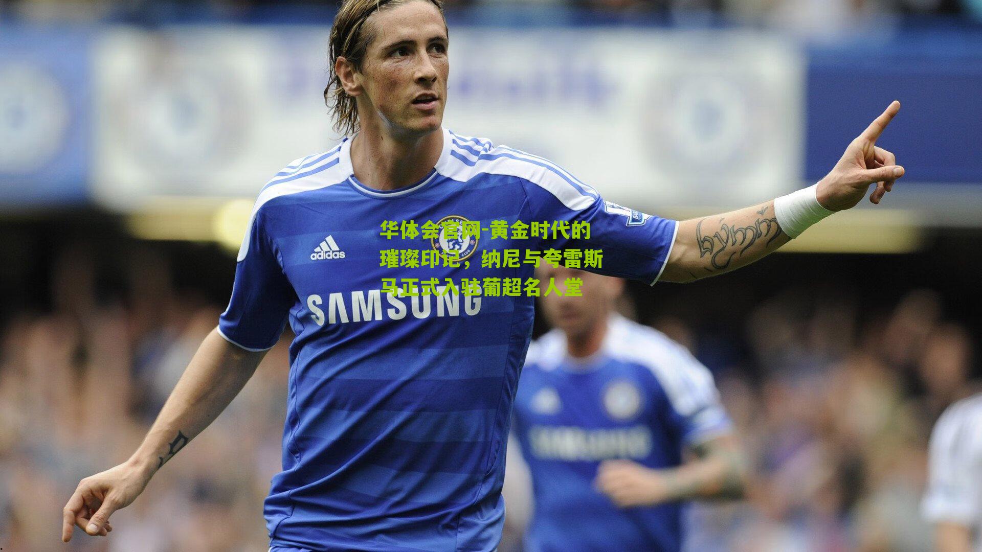 黄金时代的璀璨印记,纳尼与夸雷斯马正式入驻葡超名人堂