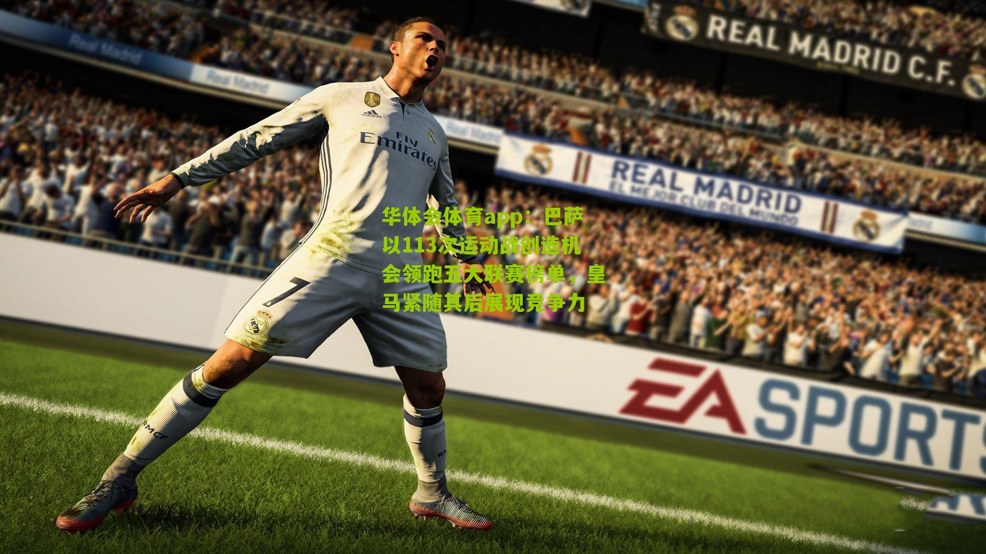 巴萨以113次运动战创造机会领跑五大联赛榜单,皇马紧随其后展现竞争力