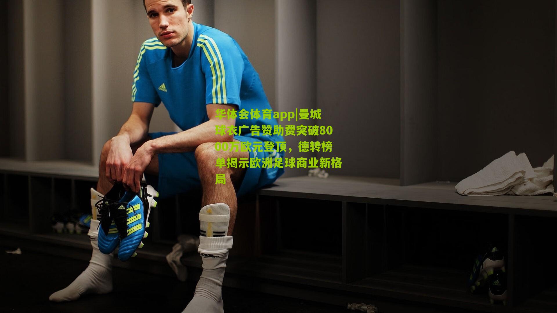 曼城球衣广告赞助费突破8000万欧元登顶,德转榜单揭示欧洲足球商业新格局
