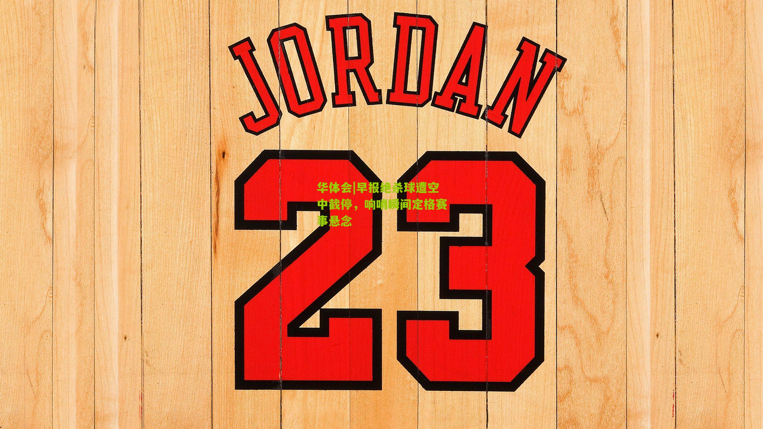 早报绝杀球遭空中截停，响哨瞬间定格赛事悬念