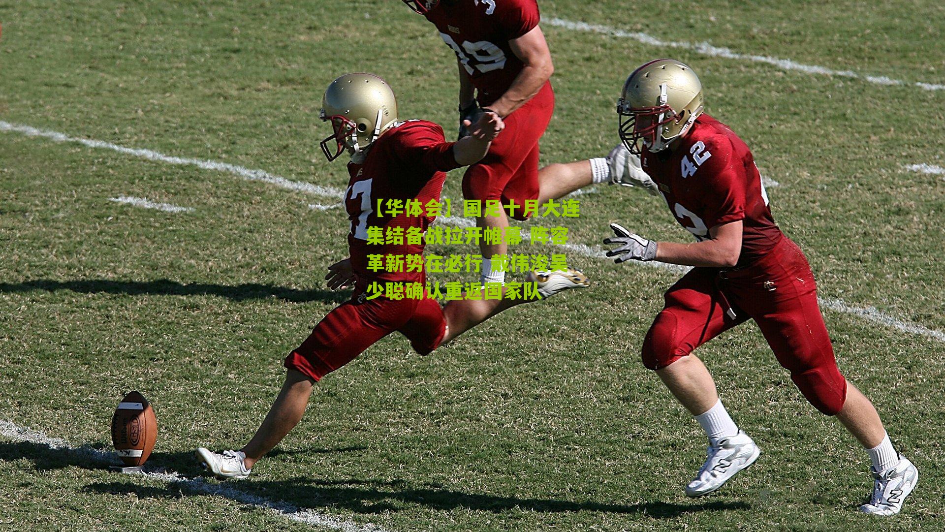 国足十月大连集结备战拉开帷幕 阵容革新势在必行 戴伟浚吴少聪确认重返国家队