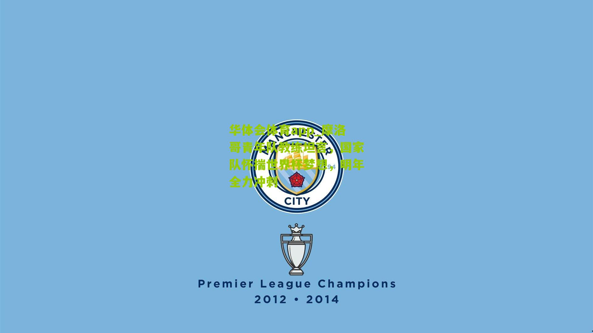 摩洛哥青年队教练坦言,国家队怀揣世界杯梦想,明年全力冲刺