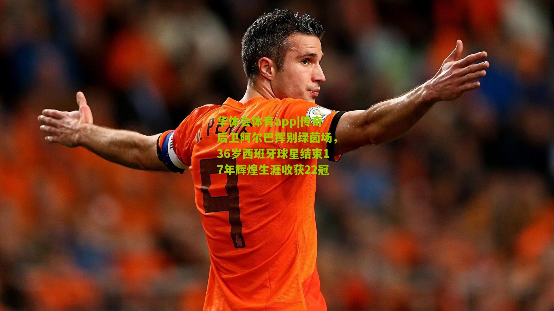 传奇后卫阿尔巴挥别绿茵场，36岁西班牙球星结束17年辉煌生涯收获22冠